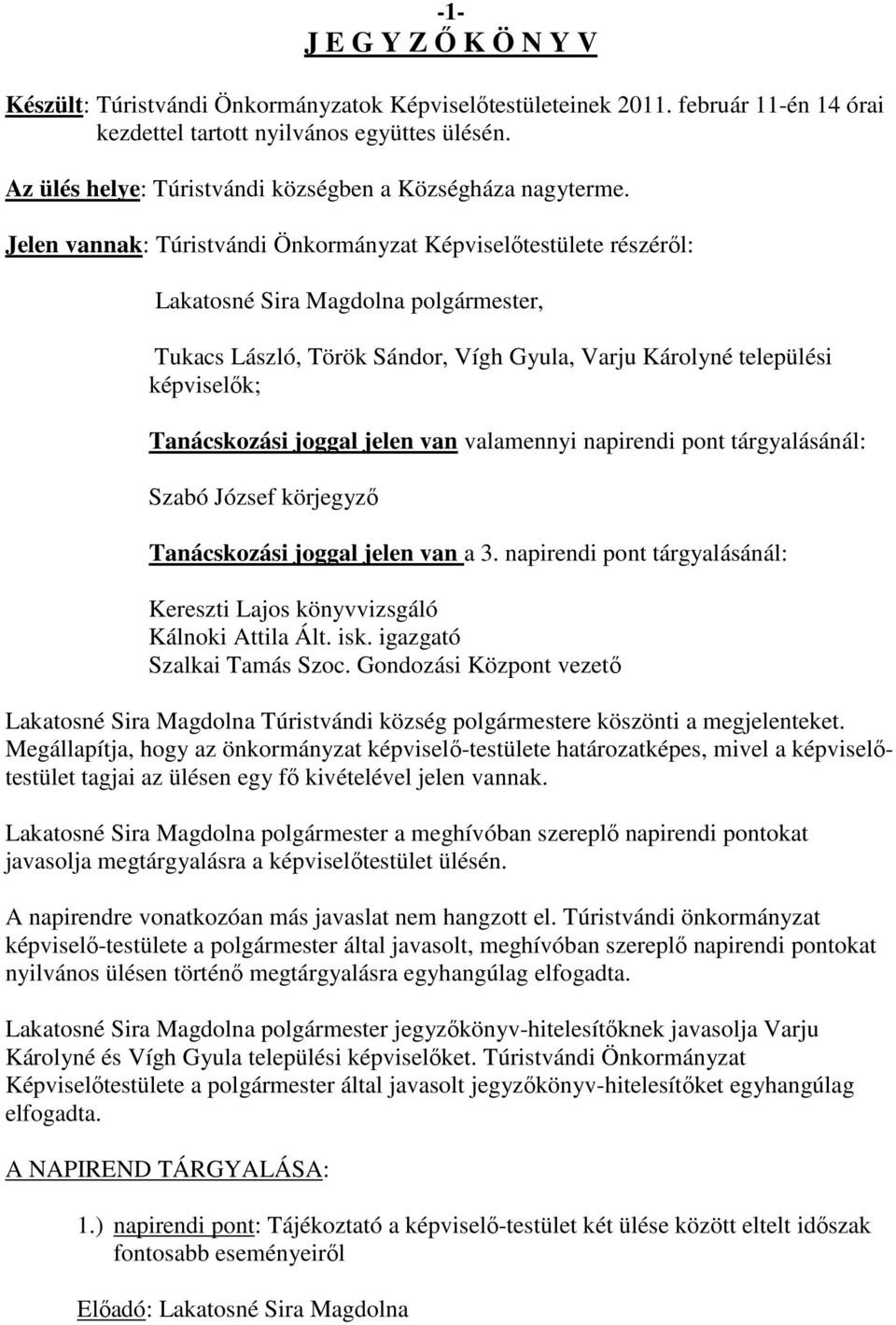 Jelen vannak: Túristvándi Önkormányzat Képviselőtestülete részéről: Lakatosné Sira Magdolna polgármester, Tukacs László, Török Sándor, Vígh Gyula, Varju Károlyné települési képviselők; Tanácskozási