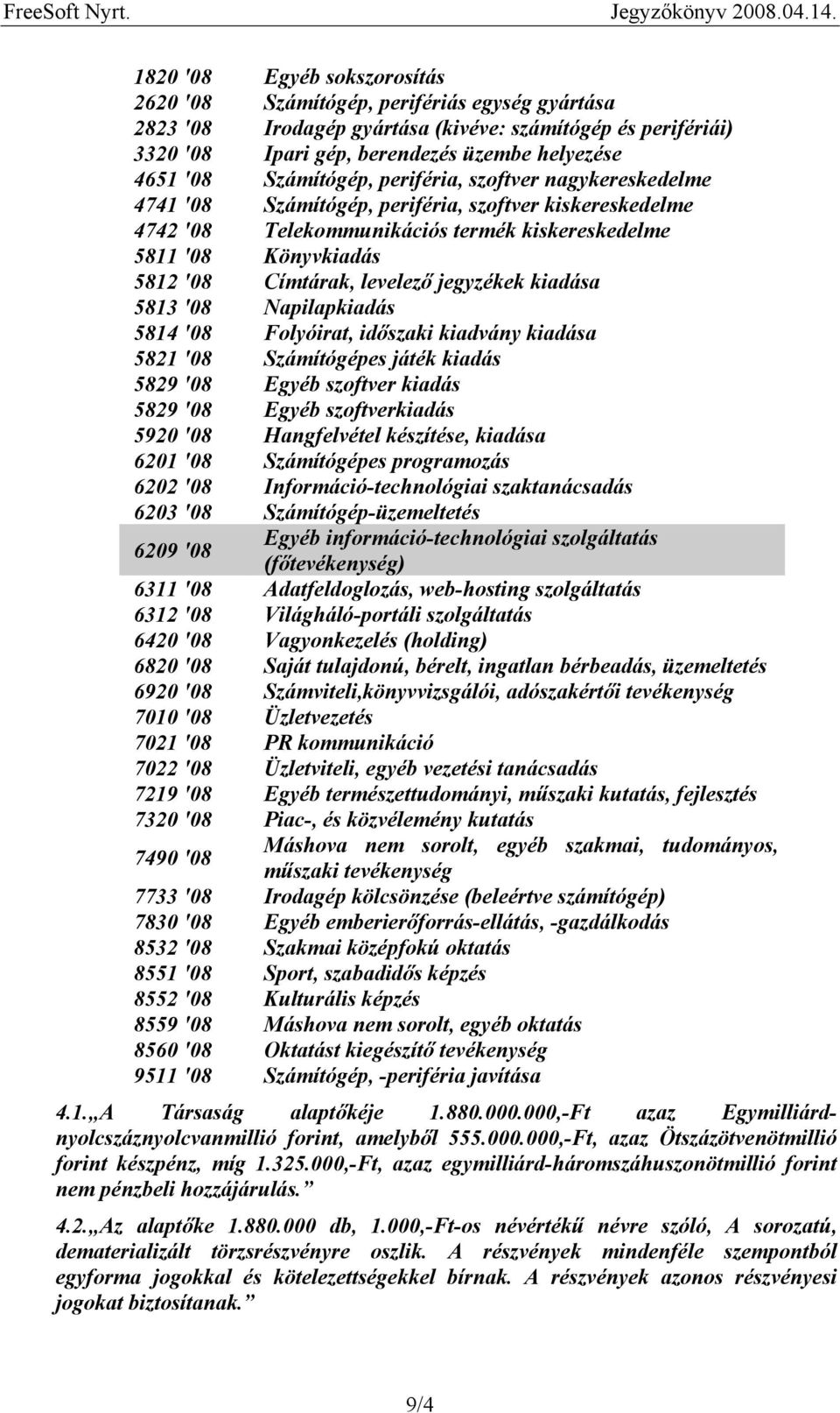 levelező jegyzékek kiadása 5813 '08 Napilapkiadás 5814 '08 Folyóirat, időszaki kiadvány kiadása 5821 '08 Számítógépes játék kiadás 5829 '08 Egyéb szoftver kiadás 5829 '08 Egyéb szoftverkiadás 5920