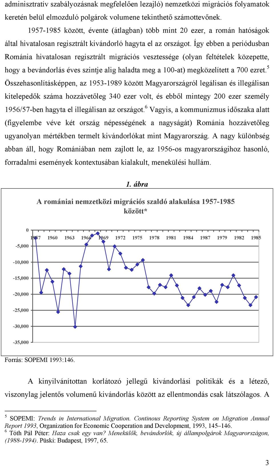 Így ebben a periódusban Románia hivatalosan regisztrált migrációs vesztessége (olyan feltételek közepette, hogy a bevándorlás éves szintje alig haladta meg a 100-at) megközelített a 700 ezret.