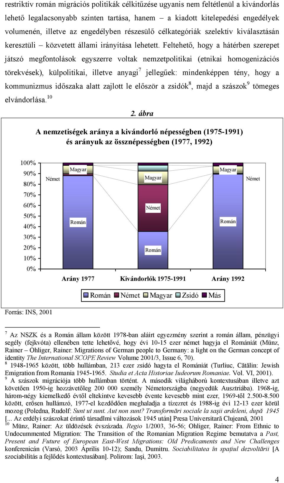 Feltehető, hogy a hátérben szerepet játszó megfontolások egyszerre voltak nemzetpolitikai (etnikai homogenizációs törekvések), külpolitikai, illetve anyagi 7 jellegűek: mindenképpen tény, hogy a