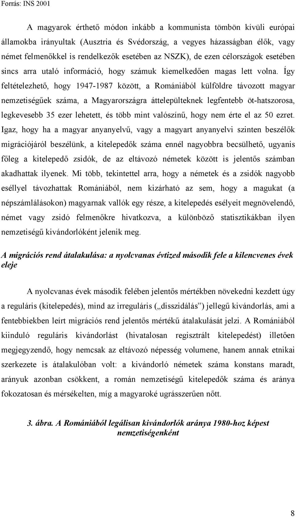 Így feltételezhető, hogy 1947-1987 között, a Romániából külföldre távozott magyar nemzetiségűek száma, a Magyarországra áttelepülteknek legfentebb öt-hatszorosa, legkevesebb 35 ezer lehetett, és több