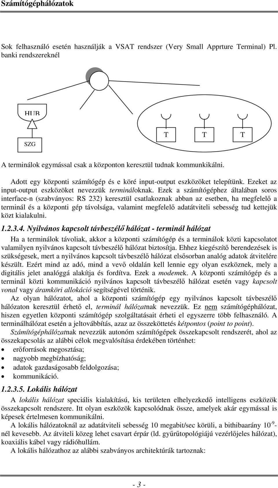 Ezek a számítógéphez általában soros interface-n (szabványos: RS 232) keresztül csatlakoznak abban az esetben, ha megfelelő a terminál és a központi gép távolsága, valamint megfelelő adatátviteli