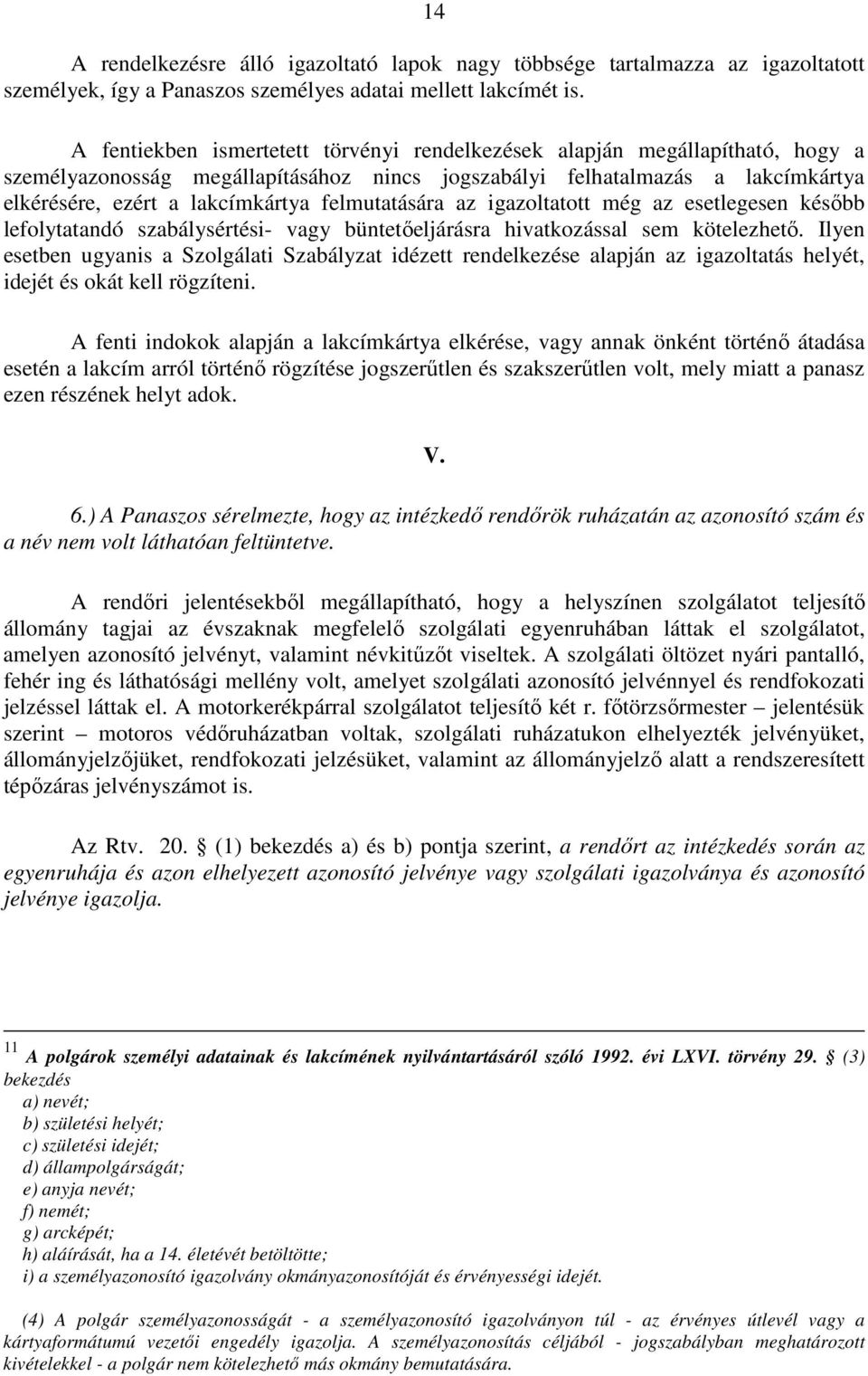 felmutatására az igazoltatott még az esetlegesen később lefolytatandó szabálysértési- vagy büntetőeljárásra hivatkozással sem kötelezhető.