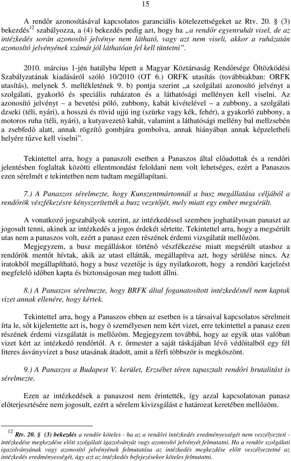 jelvényének számát jól láthatóan fel kell tüntetni. 2010. március 1-jén hatályba lépett a Magyar Köztársaság Rendőrsége Öltözködési Szabályzatának kiadásáról szóló 10/2010 (OT 6.
