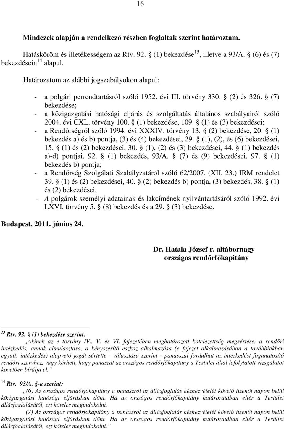 (7) bekezdése; - a közigazgatási hatósági eljárás és szolgáltatás általános szabályairól szóló 2004. évi CXL. törvény 100. (1) bekezdése, 109. (1) és (3) bekezdései; - a Rendőrségről szóló 1994.