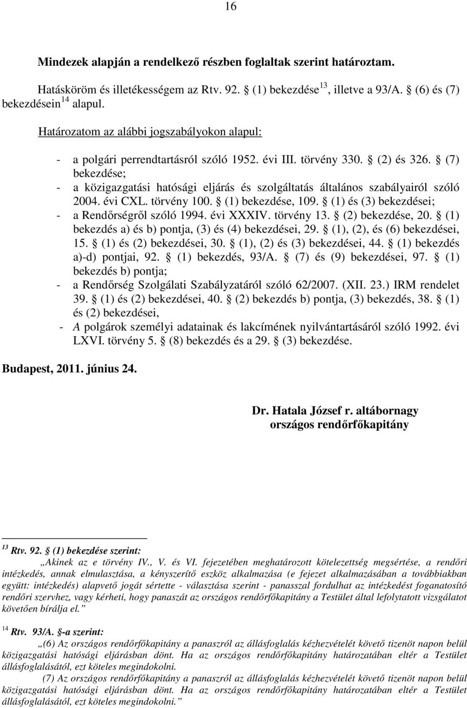 (7) bekezdése; - a közigazgatási hatósági eljárás és szolgáltatás általános szabályairól szóló 2004. évi CXL. törvény 100. (1) bekezdése, 109. (1) és (3) bekezdései; - a Rendőrségről szóló 1994.