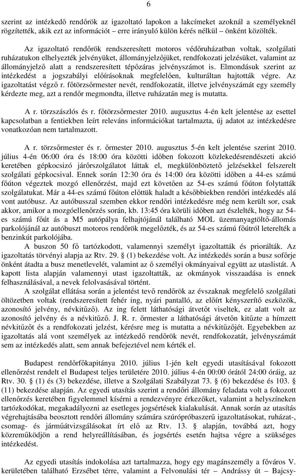 rendszeresített tépőzáras jelvényszámot is. Elmondásuk szerint az intézkedést a jogszabályi előírásoknak megfelelően, kulturáltan hajtották végre. Az igazoltatást végző r.