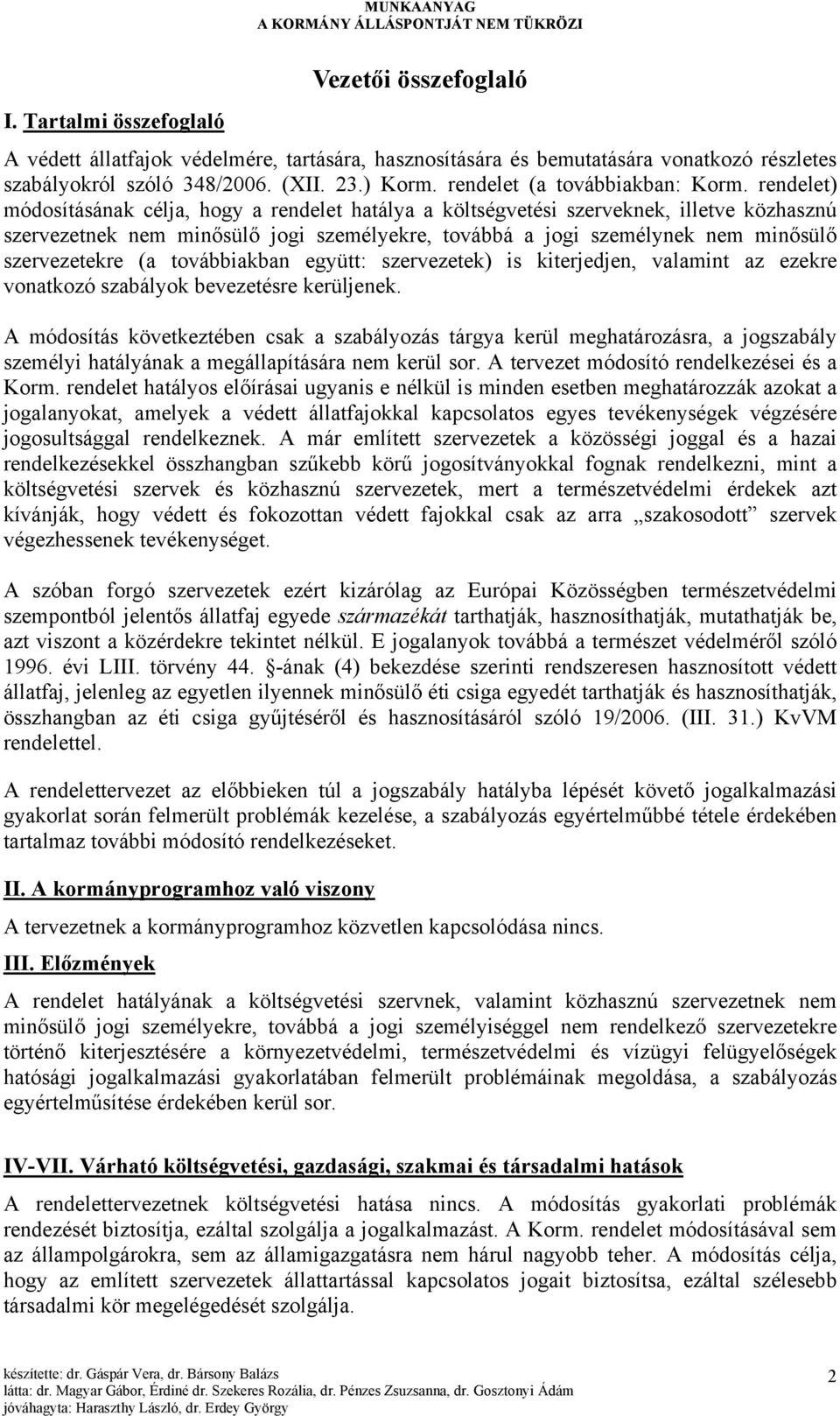 rendelet) módosításának célja, hogy a rendelet hatálya a költségvetési szerveknek, illetve közhasznú szervezetnek nem minősülő jogi személyekre, továbbá a jogi személynek nem minősülő szervezetekre