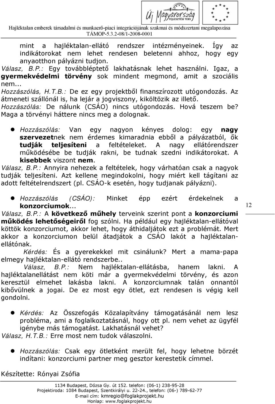 Az átmeneti szállónál is, ha lejár a jogviszony, kiköltözik az illető. Hozzászólás: De nálunk (CSÁO) nincs utógondozás. Hová teszem be? Maga a törvényi háttere nincs meg a dolognak.