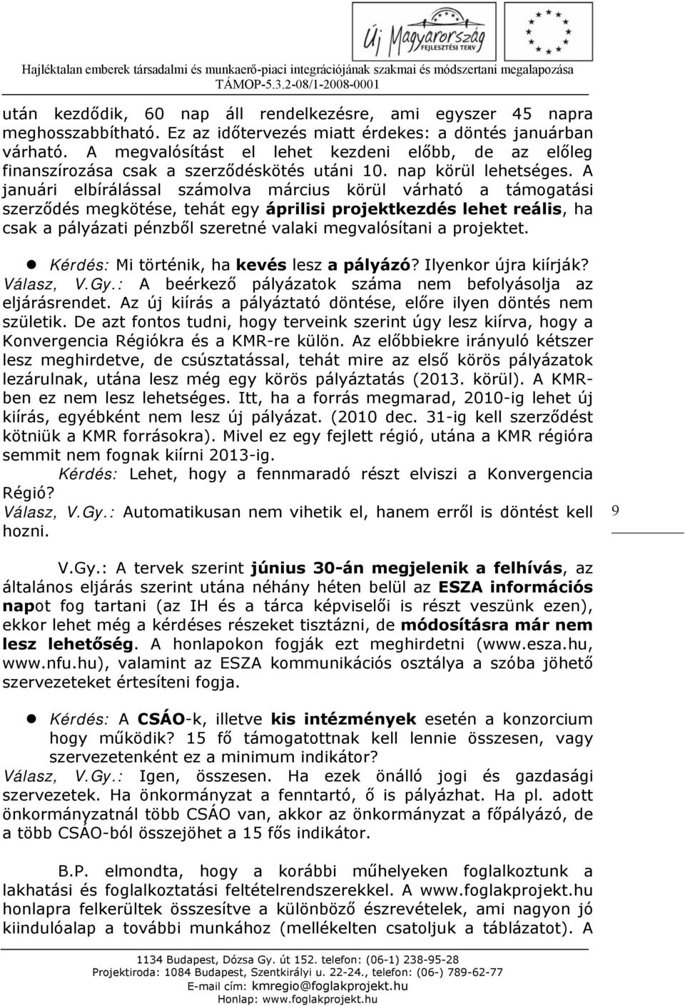 A januári elbírálással számolva március körül várható a támogatási szerződés megkötése, tehát egy áprilisi projektkezdés lehet reális, ha csak a pályázati pénzből szeretné valaki megvalósítani a