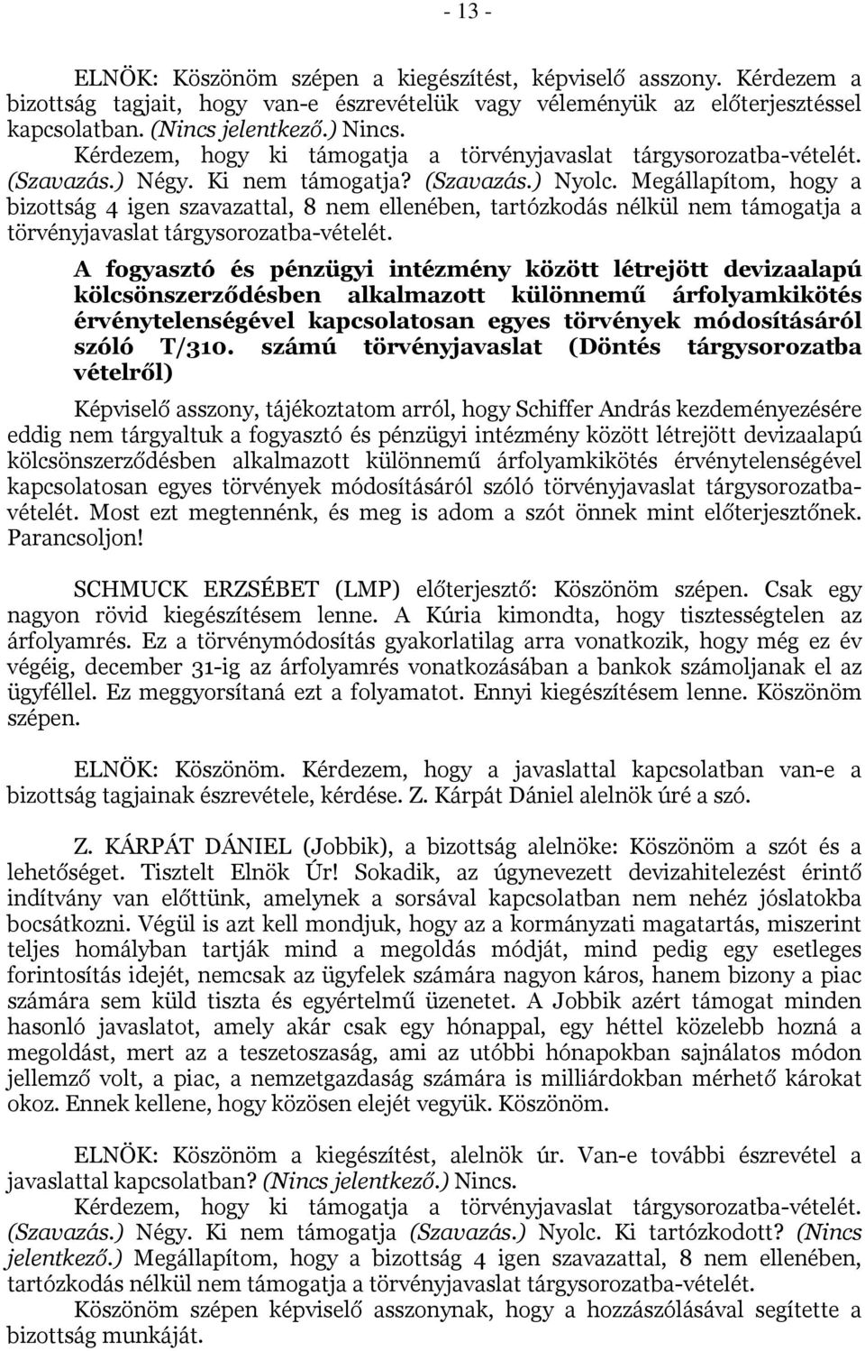 Megállapítom, hogy a bizottság 4 igen szavazattal, 8 nem ellenében, tartózkodás nélkül nem támogatja a törvényjavaslat tárgysorozatba-vételét.