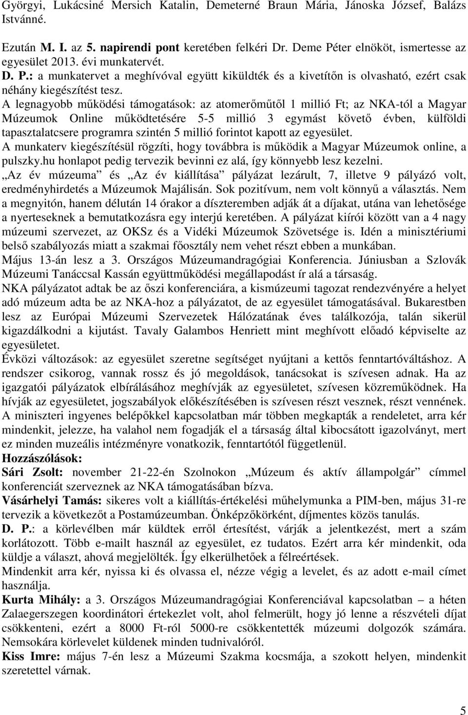 A legnagyobb működési támogatások: az atomerőműtől 1 millió Ft; az NKA-tól a Magyar Múzeumok Online működtetésére 5-5 millió 3 egymást követő évben, külföldi tapasztalatcsere programra szintén 5