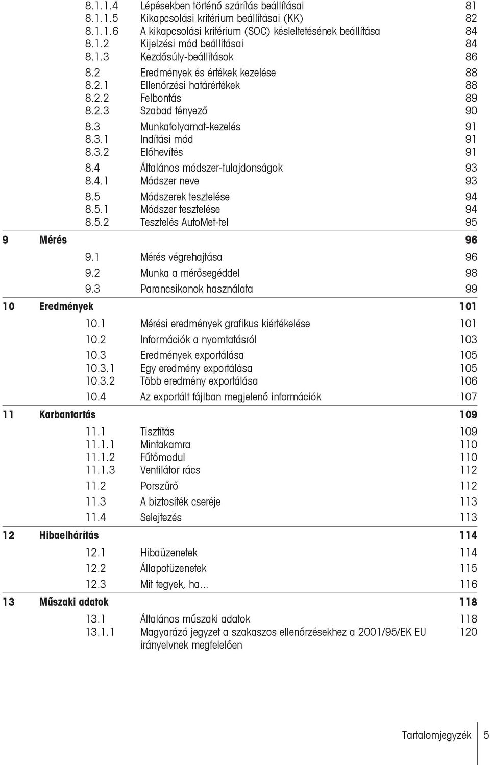 4 Általános módszer-tulajdonságok 93 8.4.1 Módszer neve 93 8.5 Módszerek tesztelése 94 8.5.1 Módszer tesztelése 94 8.5.2 Tesztelés AutoMet-tel 95 9 Mérés 96 9.1 Mérés végrehajtása 96 9.