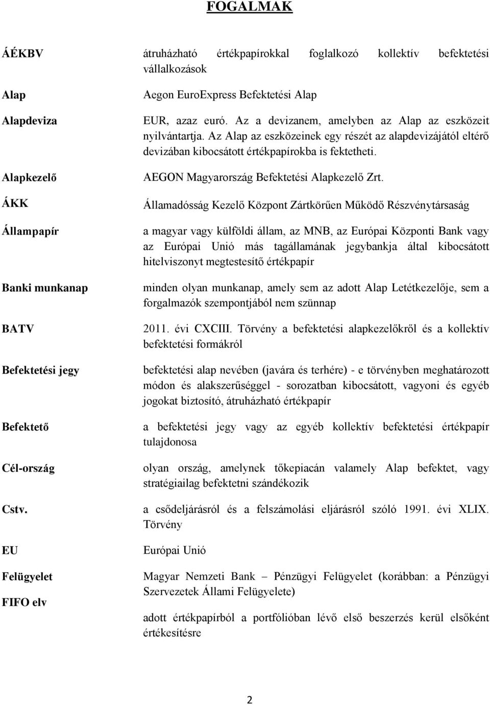 Az Alap az eszközeinek egy részét az alapdevizájától eltérő devizában kibocsátott értékpapírokba is fektetheti. AEGON Magyarország Befektetési Alapkezelő Zrt.