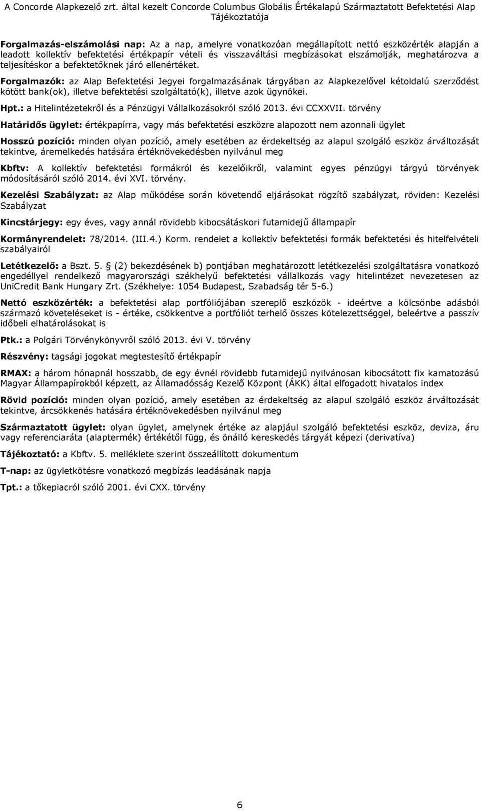 Forgalmazók: az Alap Befektetési Jegyei forgalmazásának tárgyában az Alapkezelővel kétoldalú szerződést kötött bank(ok), illetve befektetési szolgáltató(k), illetve azok ügynökei. Hpt.