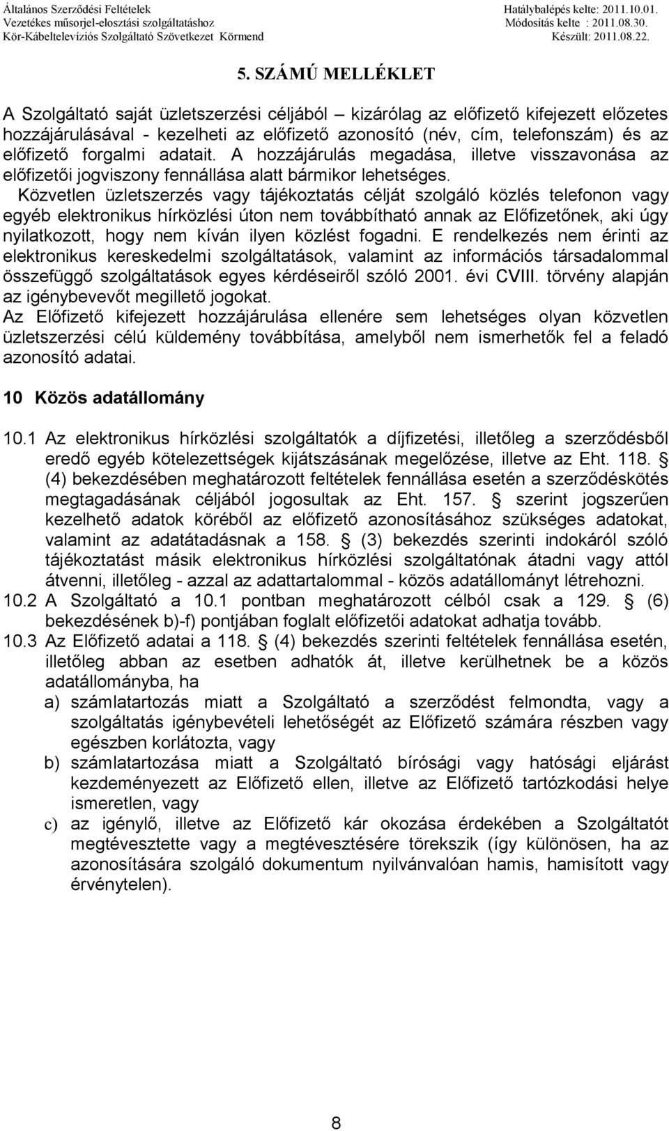 Közvetlen üzletszerzés vagy tájékoztatás célját szolgáló közlés telefonon vagy egyéb elektronikus hírközlési úton nem továbbítható annak az Előfizetőnek, aki úgy nyilatkozott, hogy nem kíván ilyen