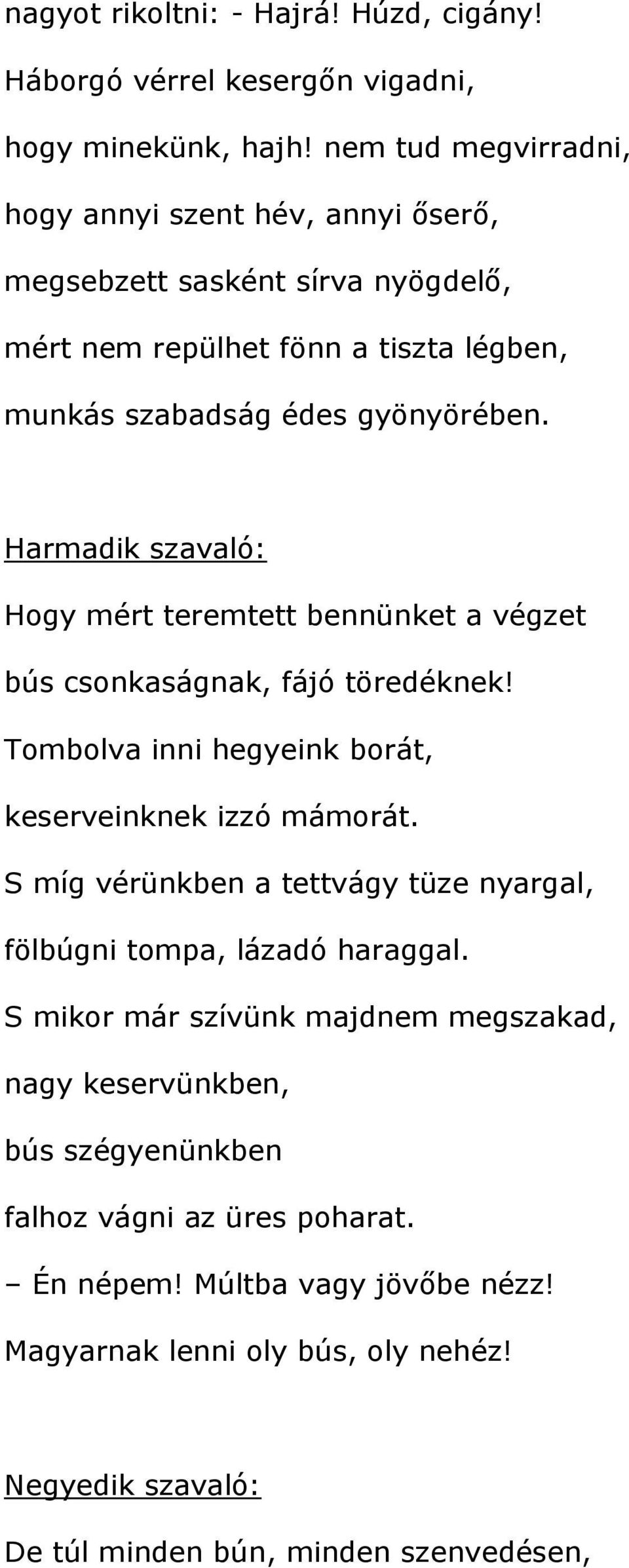 Harmadik szavaló: Hogy mért teremtett bennünket a végzet bús csonkaságnak, fájó töredéknek! Tombolva inni hegyeink borát, keserveinknek izzó mámorát.
