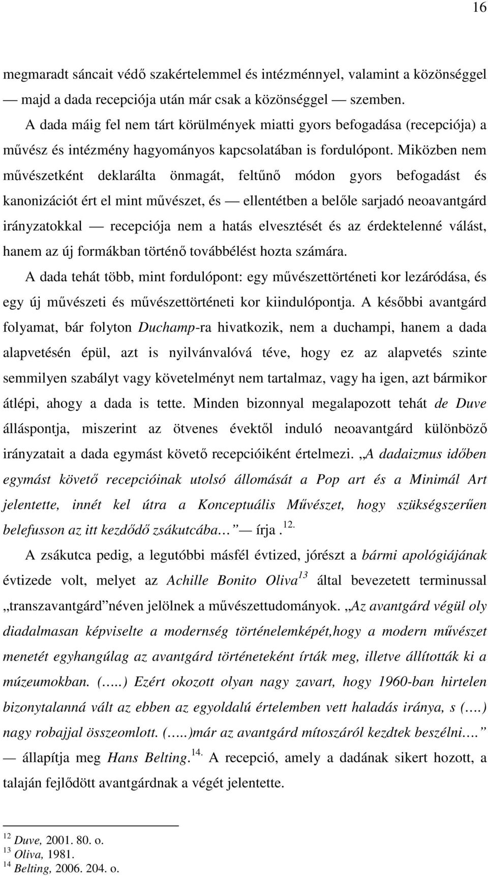 Miközben nem művészetként deklarálta önmagát, feltűnő módon gyors befogadást és kanonizációt ért el mint művészet, és ellentétben a belőle sarjadó neoavantgárd irányzatokkal recepciója nem a hatás