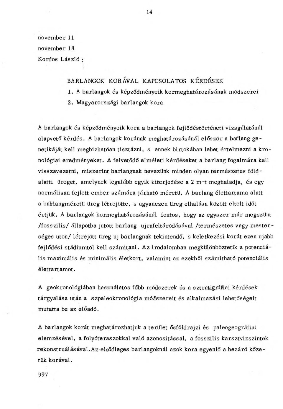 A barlangok korának meghatározásánál először a barlang genetikáját kell megbizhatőan tisztázni, s ennek birtokában lehet értelmezni a kronológiai eredményeket.