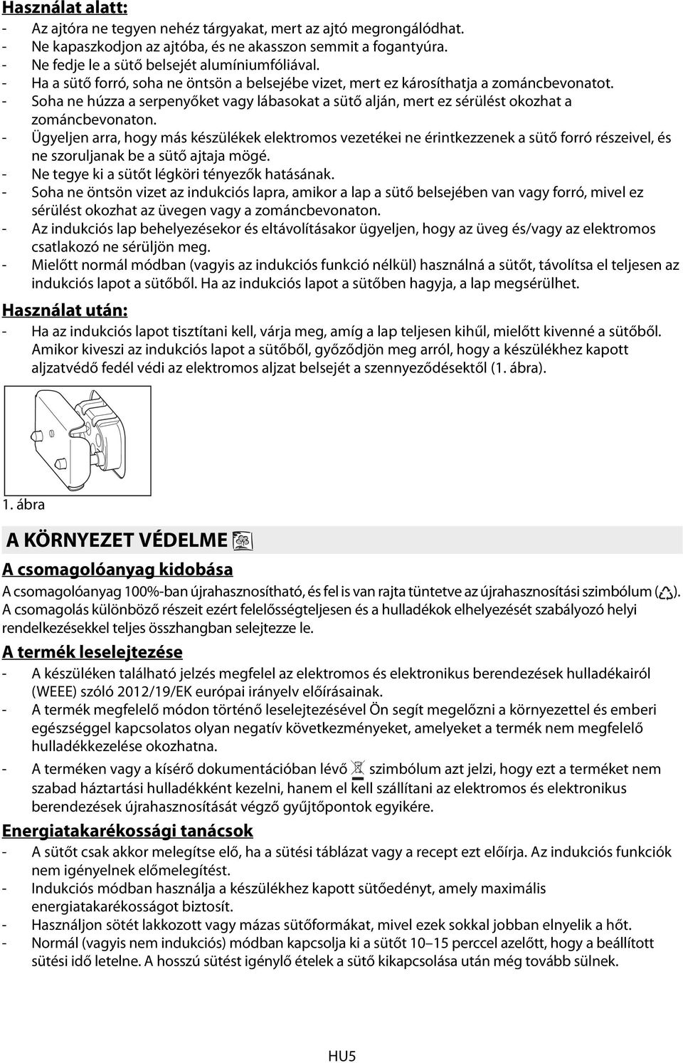 - Ügyeljen arra, hogy más készülékek elektromos vezetékei ne érintkezzenek a sütő forró részeivel, és ne szoruljanak be a sütő ajtaja mögé. - Ne tegye ki a sütőt légköri tényezők hatásának.