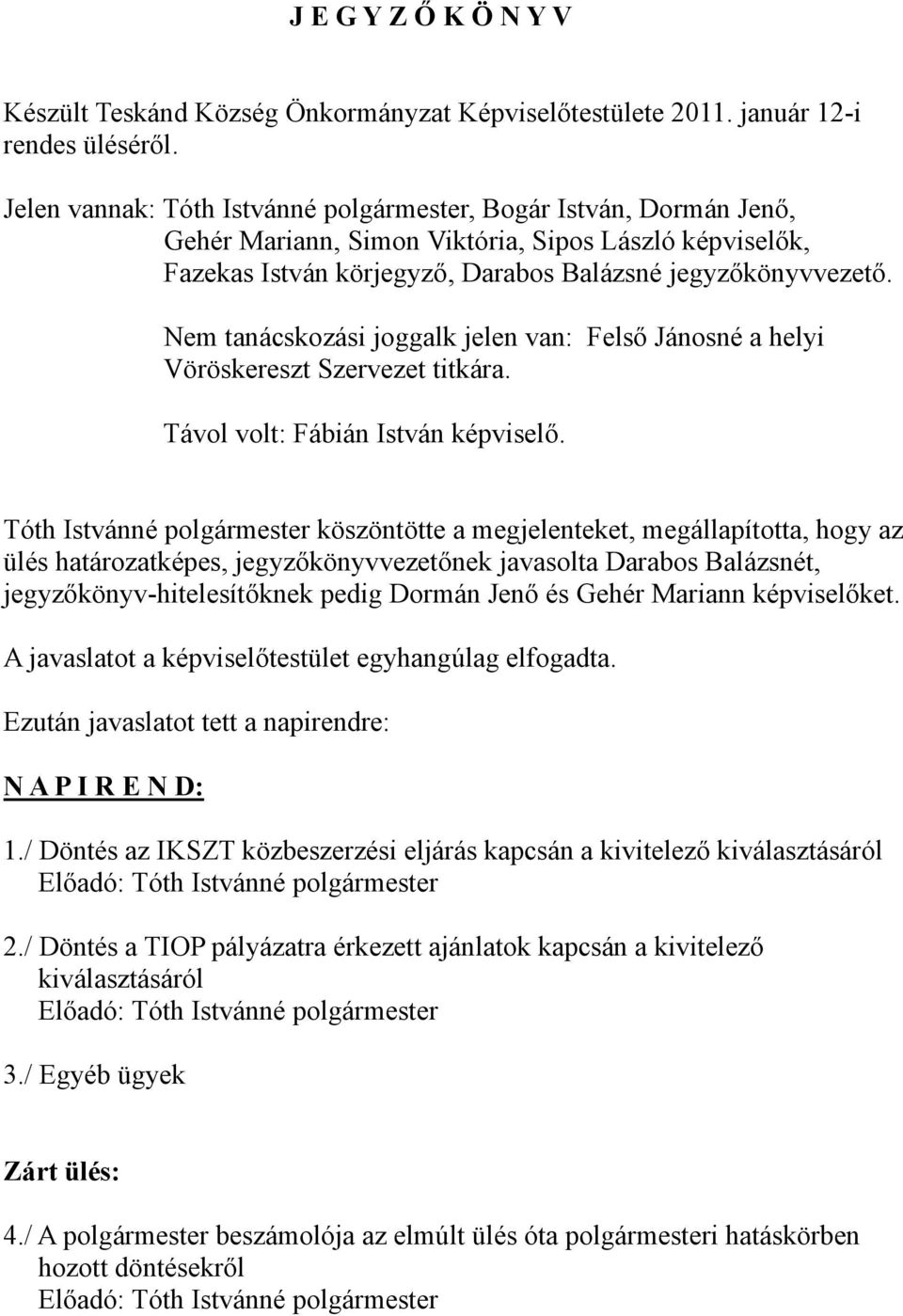 Nem tanácskozási joggalk jelen van: Felső Jánosné a helyi Vöröskereszt Szervezet titkára. Távol volt: Fábián István képviselő.