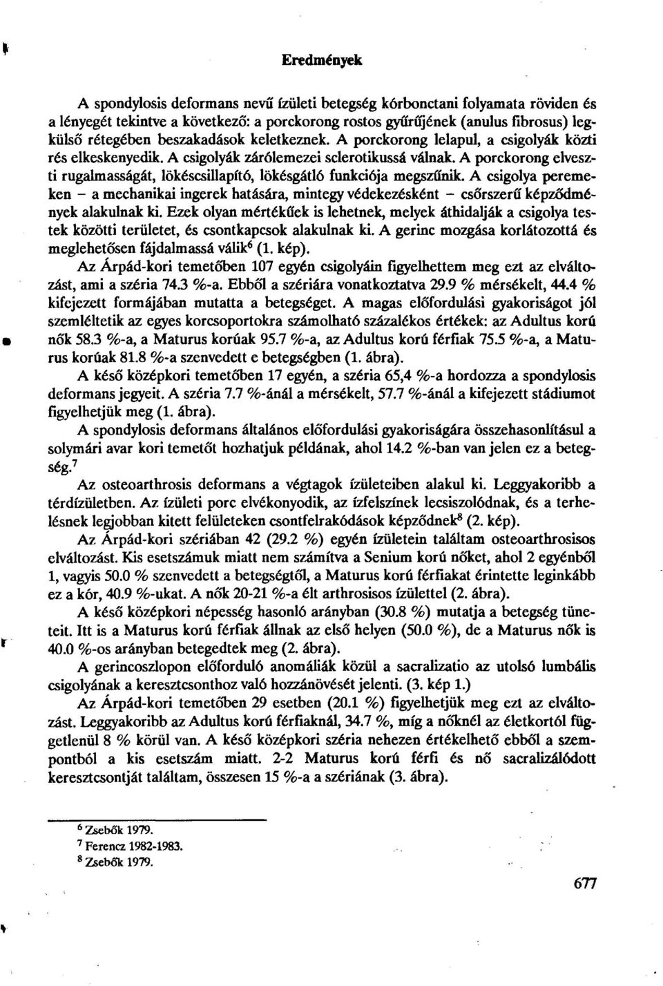 A porckorong elveszti rugalmasságát, lökéscsillapító, lökésgátló funkciója megszűnik. A csigolya peremeken - a mechanikai ingerek hatására, mintegy védekezésként - csőrszerű képződmények alakulnak ki.