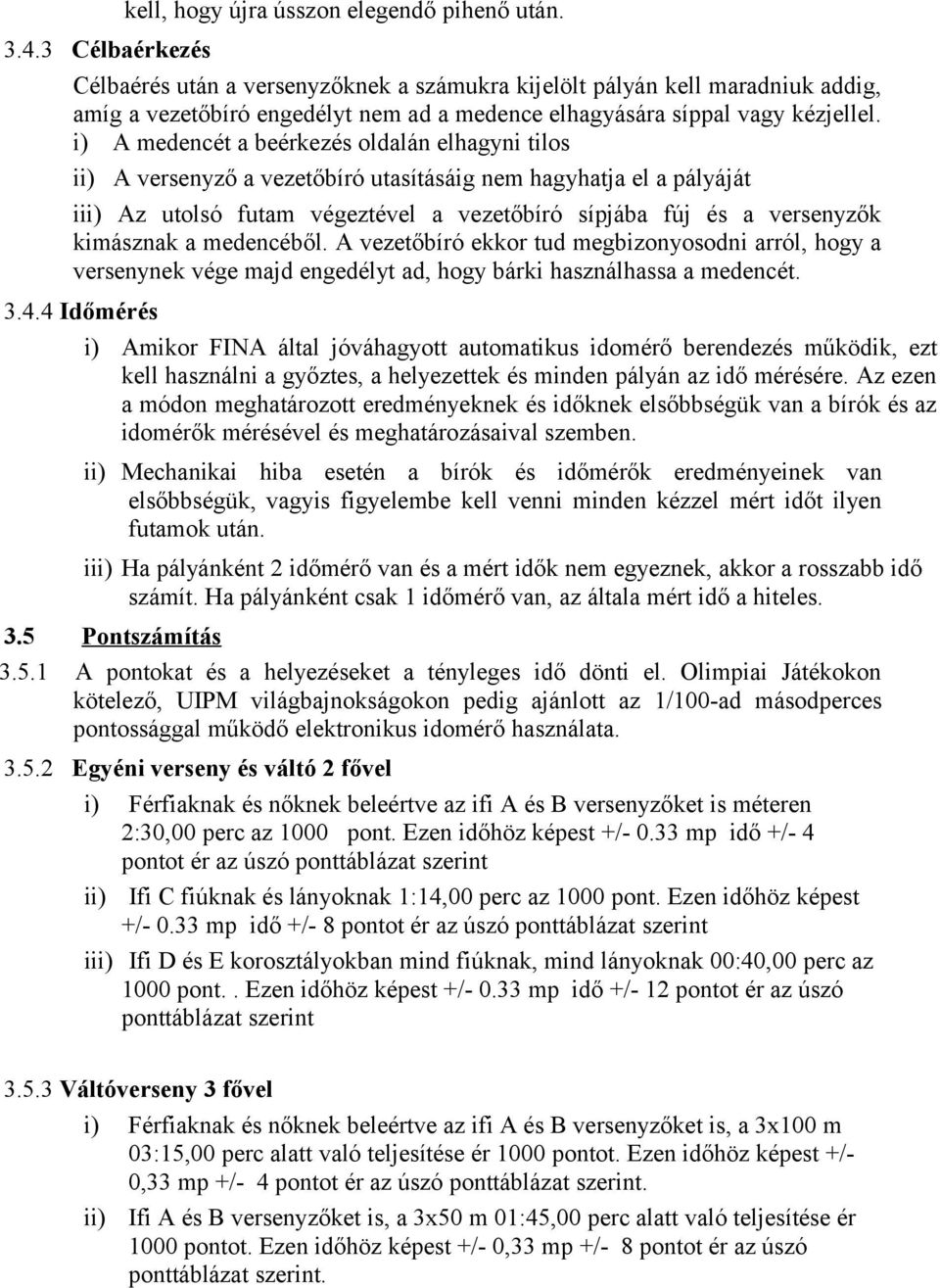 i) A medencét a beérkezés oldalán elhagyni tilos A versenyző a vezetőbíró utasításáig nem hagyhatja el a pályáját i Az utolsó futam végeztével a vezetőbíró sípjába fúj és a versenyzők kimásznak a