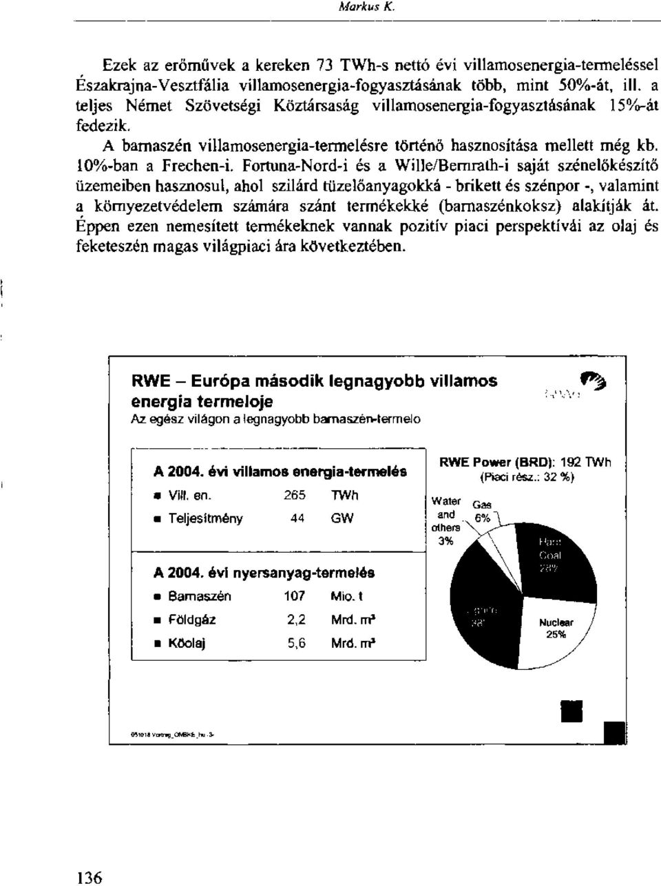 Fortuna-Nord-i és a Wille/Bernrath-i saját szénelőkészítő üzemeiben hasznosul, ahol szilárd tüzelőanyagokká - brikett és szénpor -, valamint a környezetvédelem számára szánt termékekké