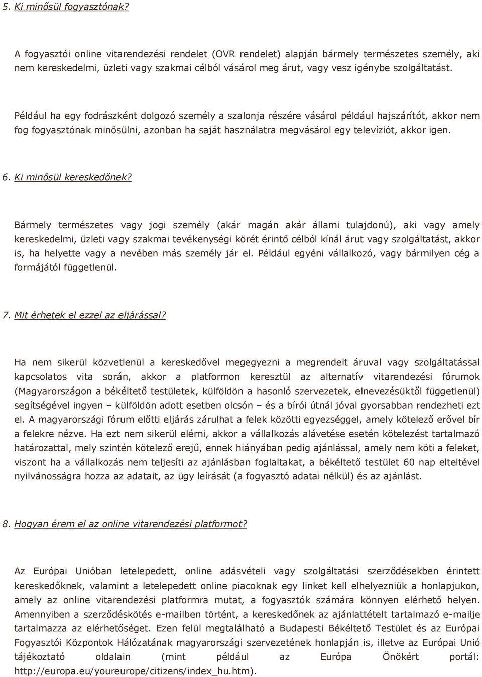 Például ha egy fodrászként dolgozó személy a szalonja részére vásárol például hajszárítót, akkor nem fog fogyasztónak minősülni, azonban ha saját használatra megvásárol egy televíziót, akkor igen. 6.