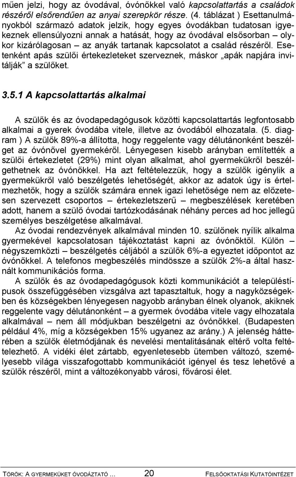 kapcsolatot a család részéről. Esetenként apás szülői értekezleteket szerveznek, máskor apák napjára invitálják a szülőket. 3.5.