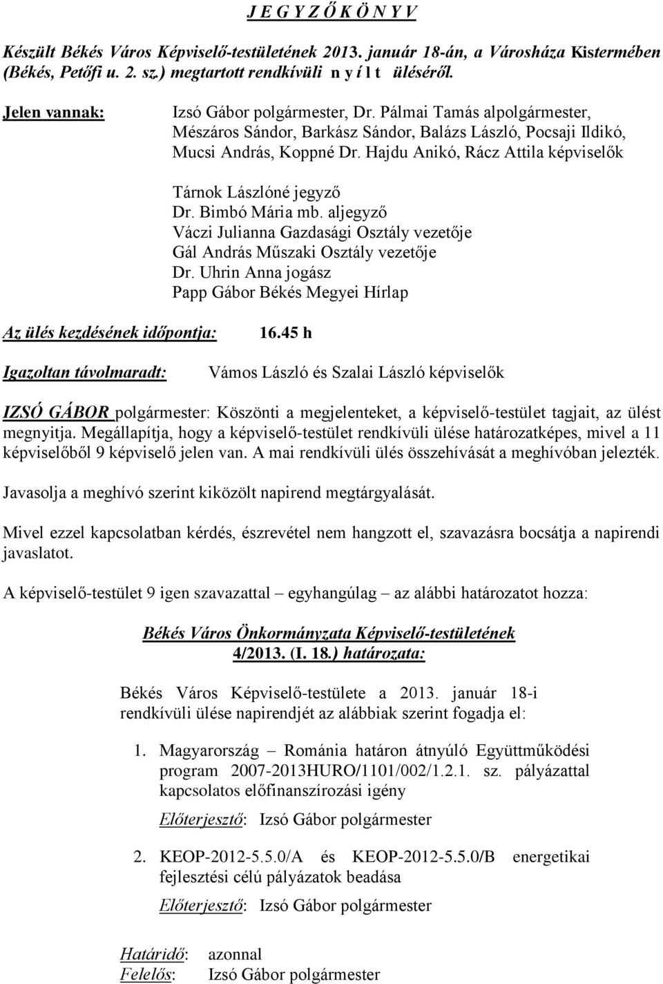 Hajdu Anikó, Rácz Attila képviselők Tárnok Lászlóné jegyző Dr. Bimbó Mária mb. aljegyző Váczi Julianna Gazdasági Osztály vezetője Gál András Műszaki Osztály vezetője Dr.