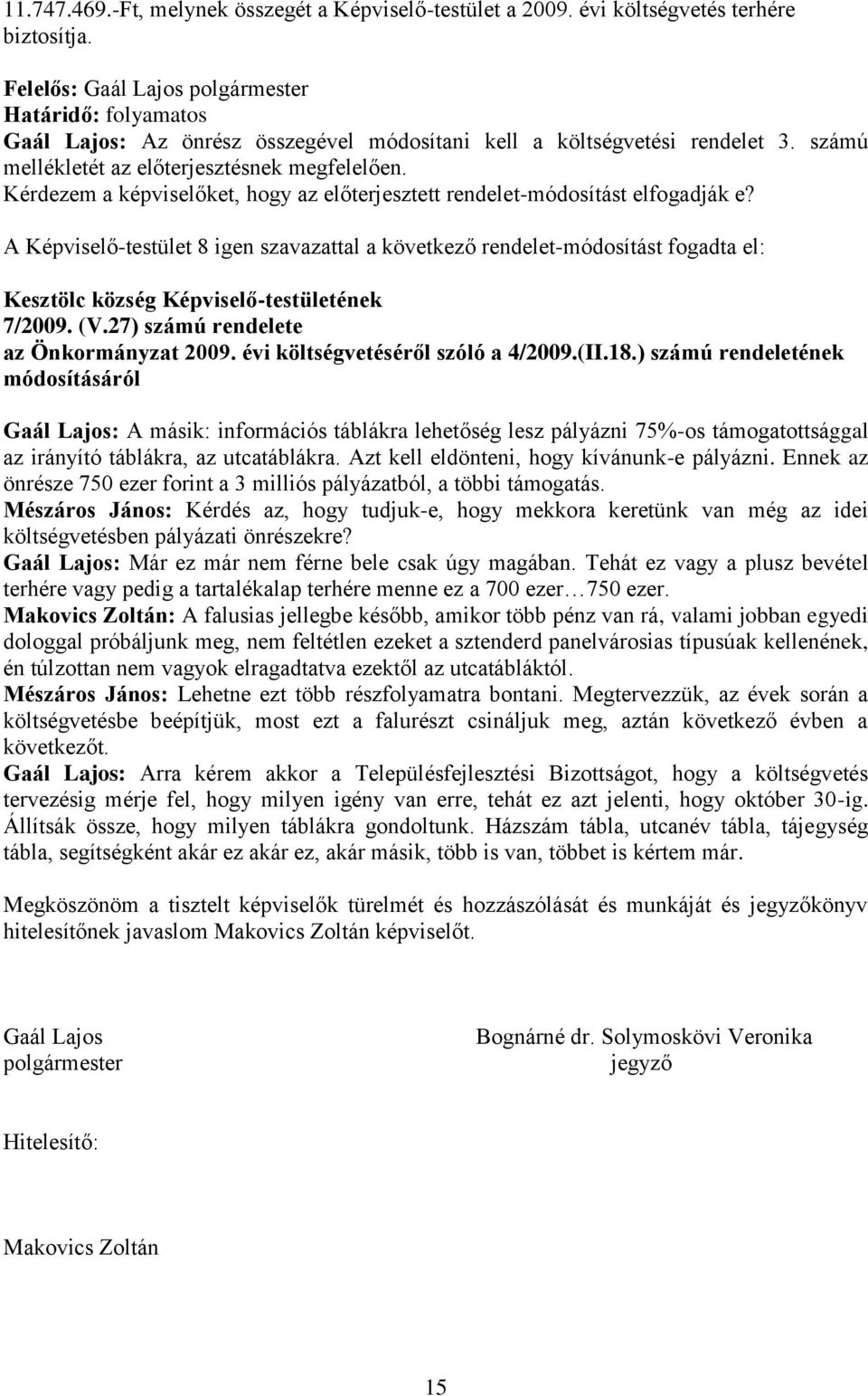 A Képviselő-testület 8 igen szavazattal a következő rendelet-módosítást fogadta el: 7/2009. (V.27) számú rendelete az Önkormányzat 2009. évi költségvetéséről szóló a 4/2009.(II.18.