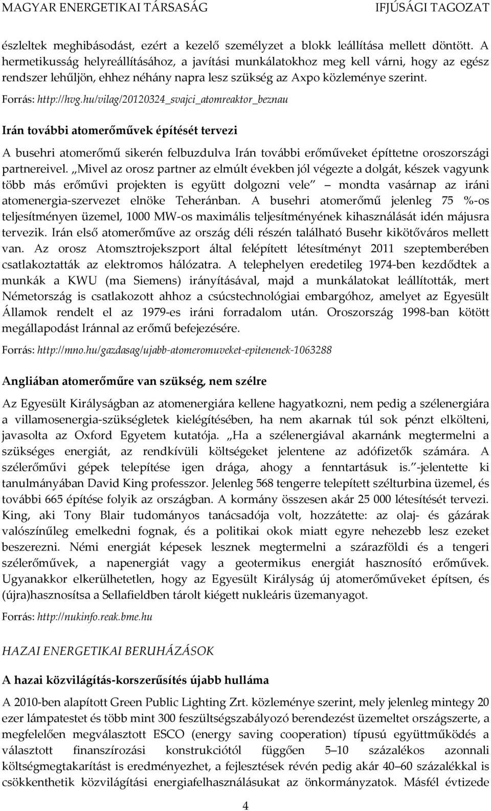 hu/vilag/20120324_svajci_atomreaktor_beznau Irán további atomerőművek építését tervezi A busehri atomerőmű sikerén felbuzdulva Irán további erőműveket építtetne oroszországi partnereivel.