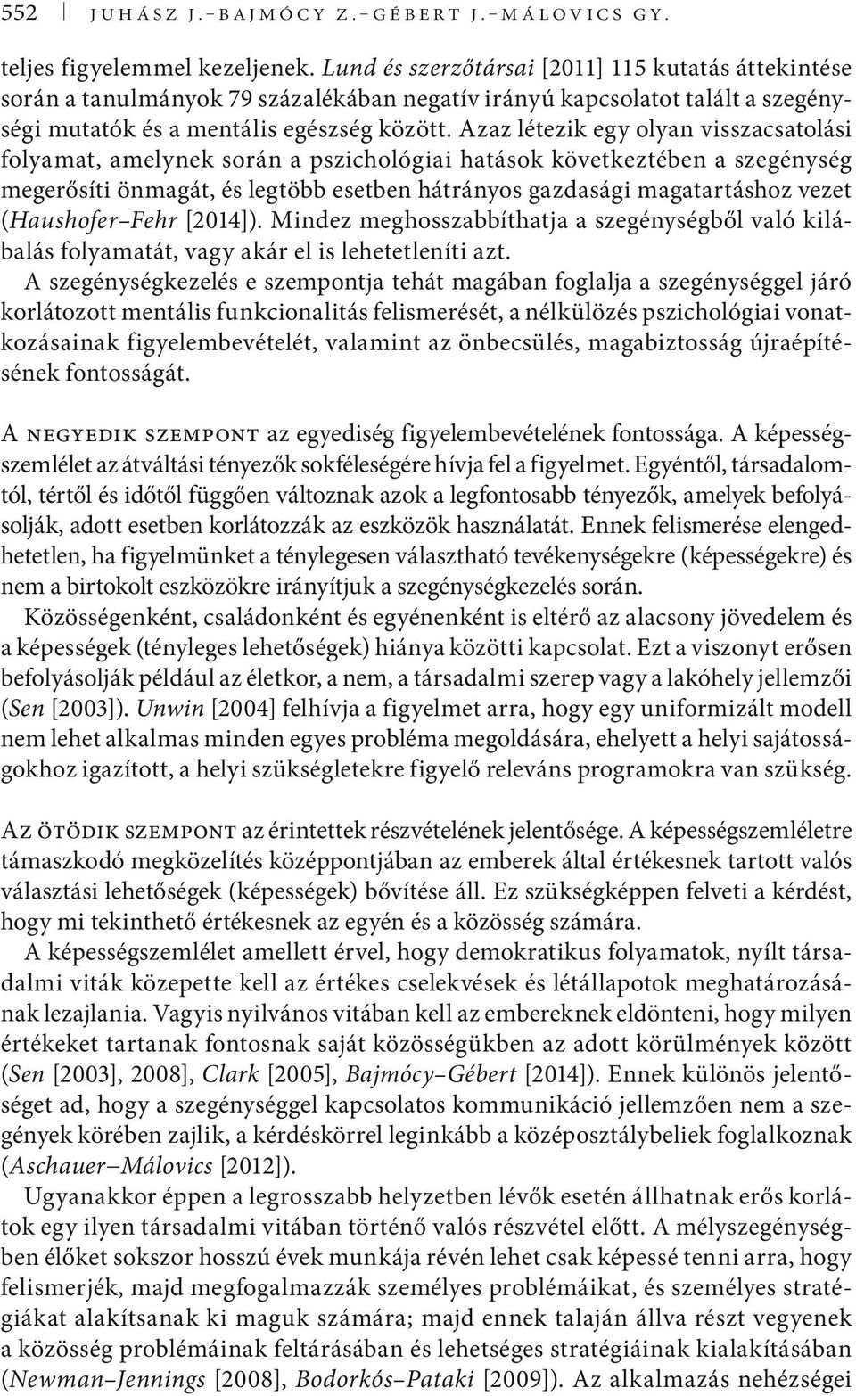 Azaz létezik egy olyan visszacsatolási folyamat, amelynek során a pszichológiai hatások következtében a szegénység megerősíti önmagát, és legtöbb esetben hátrányos gazdasági magatartáshoz vezet