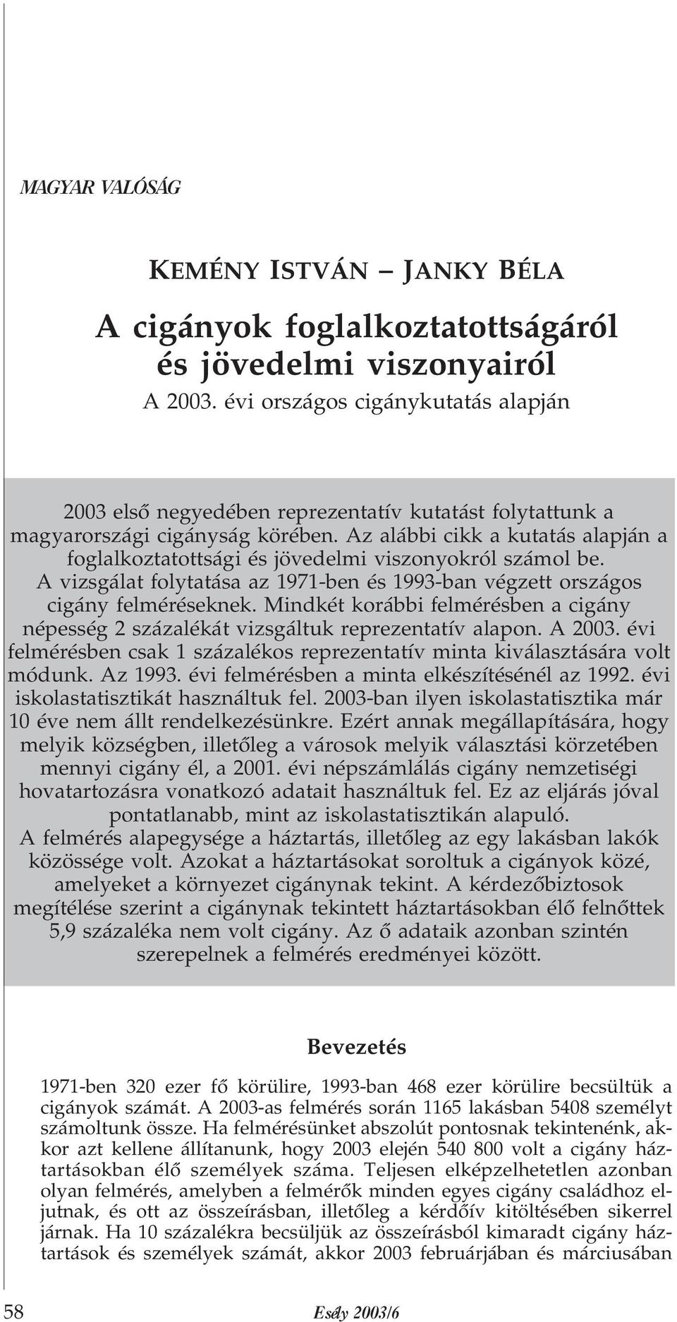 Az alábbi cikk a kutatás alapján a foglalkoztatottsági és jövedelmi viszonyokról számol be. A vizsgálat folytatása az 1971-ben és 1993-ban végzett országos cigány felméréseknek.