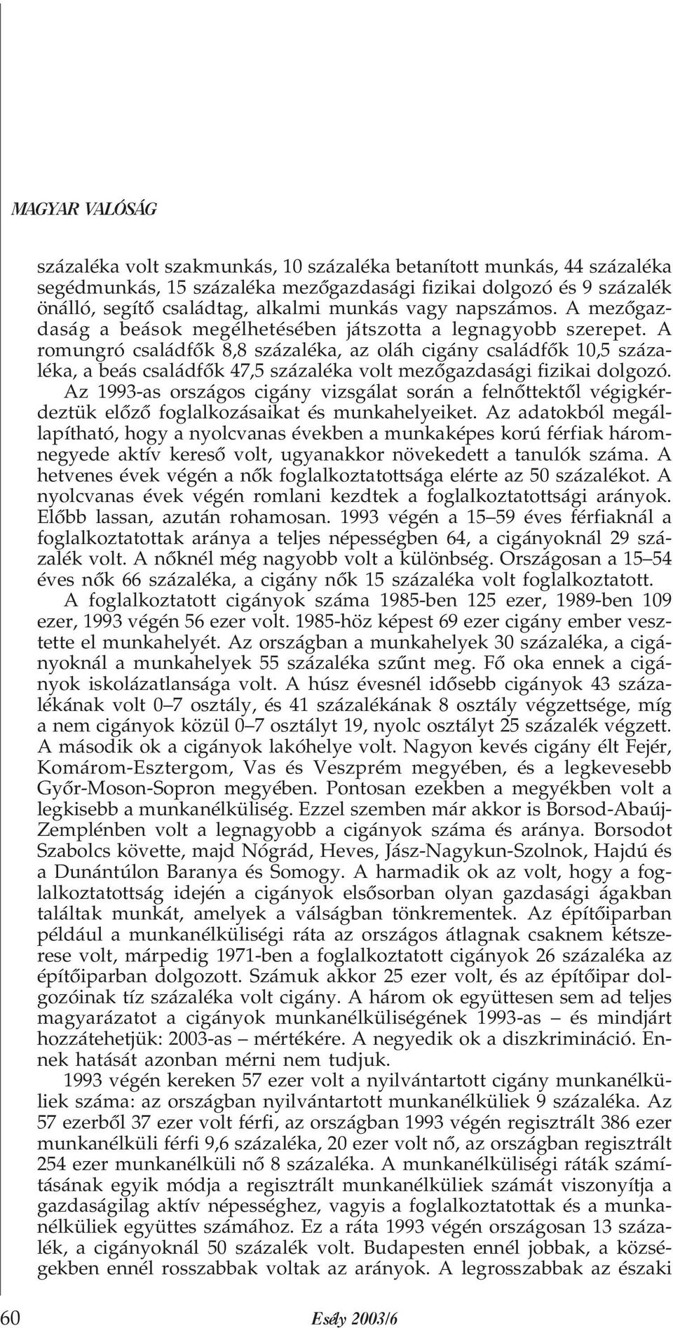 A romungró családfõk 8,8 százaléka, az oláh cigány családfõk 10,5 százaléka, a beás családfõk 47,5 százaléka volt mezõgazdasági fizikai dolgozó.