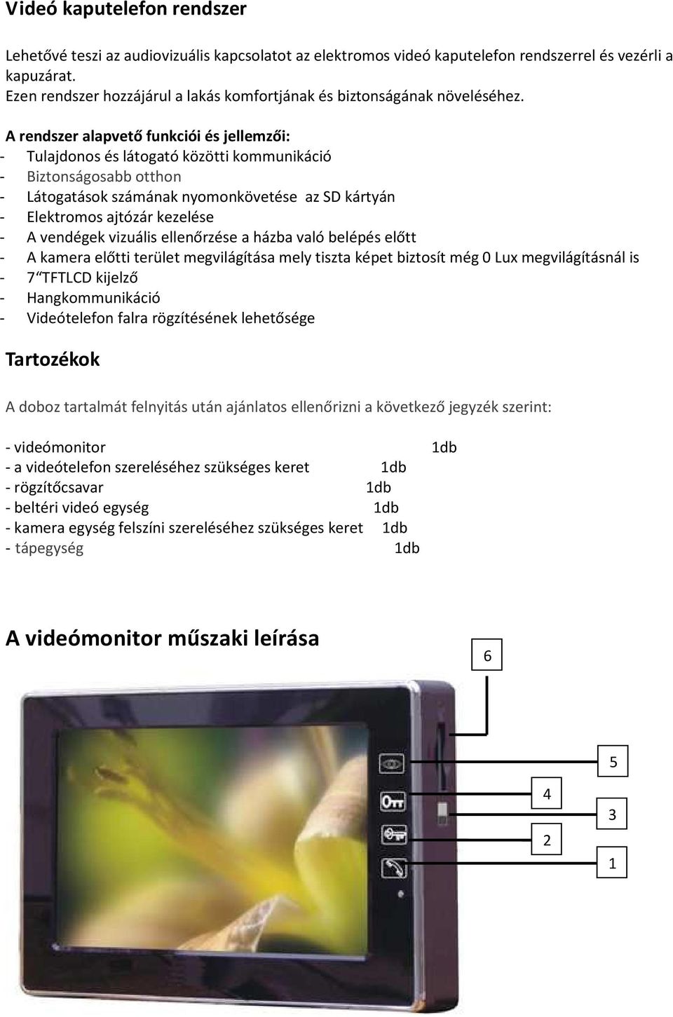 A rendszer alapvető funkciói és jellemzői: - Tulajdonos és látogató közötti kommunikáció - Biztonságosabb otthon - Látogatások számának nyomonkövetése az SD kártyán - Elektromos ajtózár kezelése - A