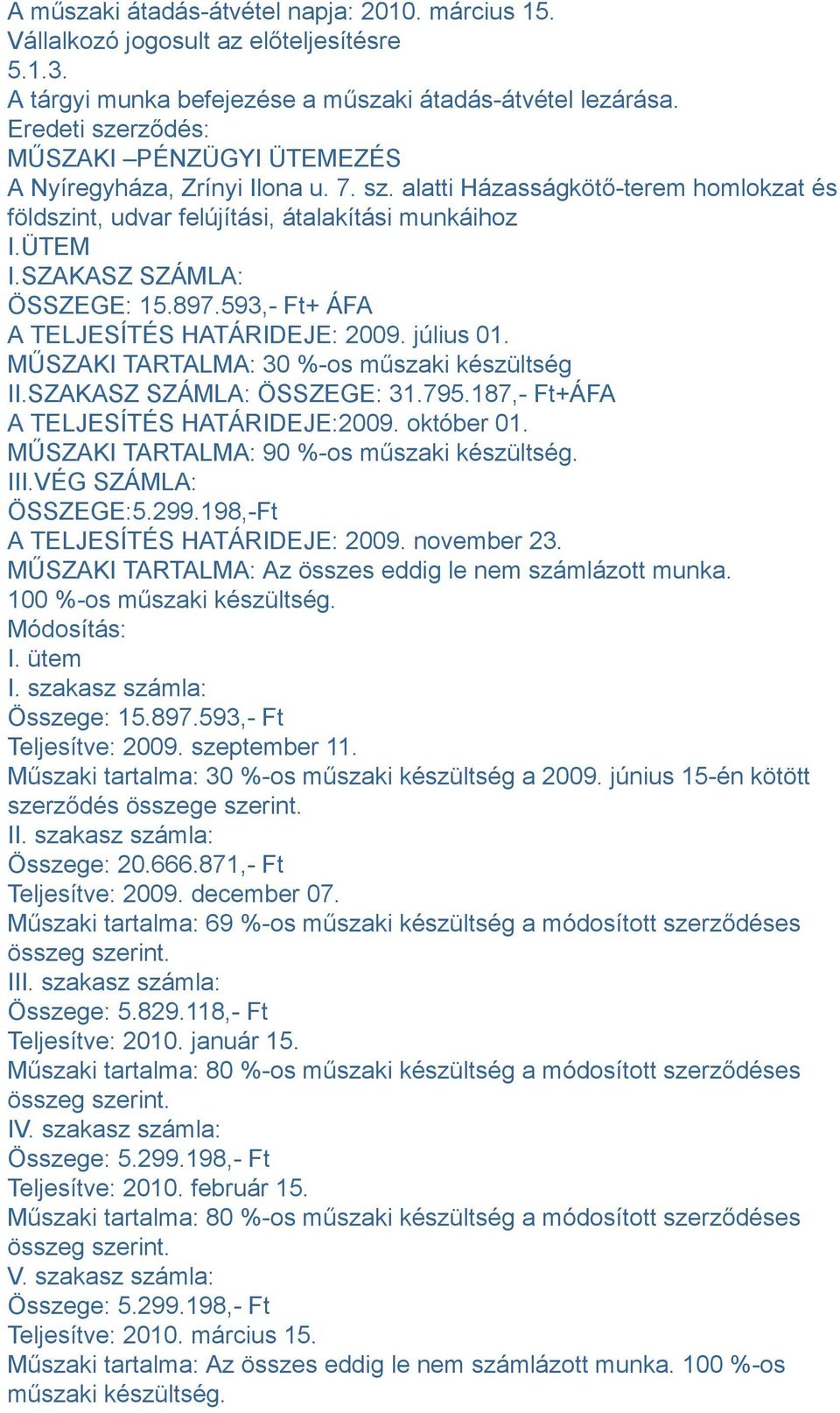 SZAKASZ SZÁMLA: ÖSSZEGE: 15.897.593,- Ft+ ÁFA A TELJESÍTÉS HATÁRIDEJE: 2009. július 01. MŰSZAKI TARTALMA: 30 %-os műszaki készültség II.SZAKASZ SZÁMLA: ÖSSZEGE: 31.795.