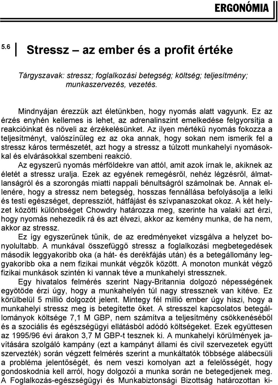 Az ilyen mértékű nyomás fokozza a teljesítményt, valószínűleg ez az oka annak, hogy sokan nem ismerik fel a stressz káros természetét, azt hogy a stressz a túlzott munkahelyi nyomásokkal és