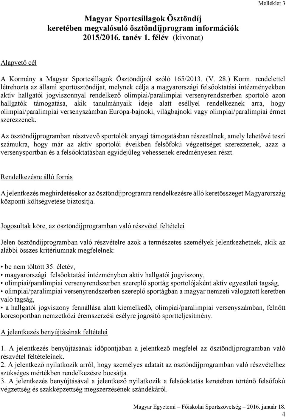 rendelettel létrehozta az állami sportösztöndíjat, melynek célja a magyarországi felsőoktatási intézményekben aktív hallgatói jogviszonnyal rendelkező olimpiai/paralimpiai versenyrendszerben sportoló