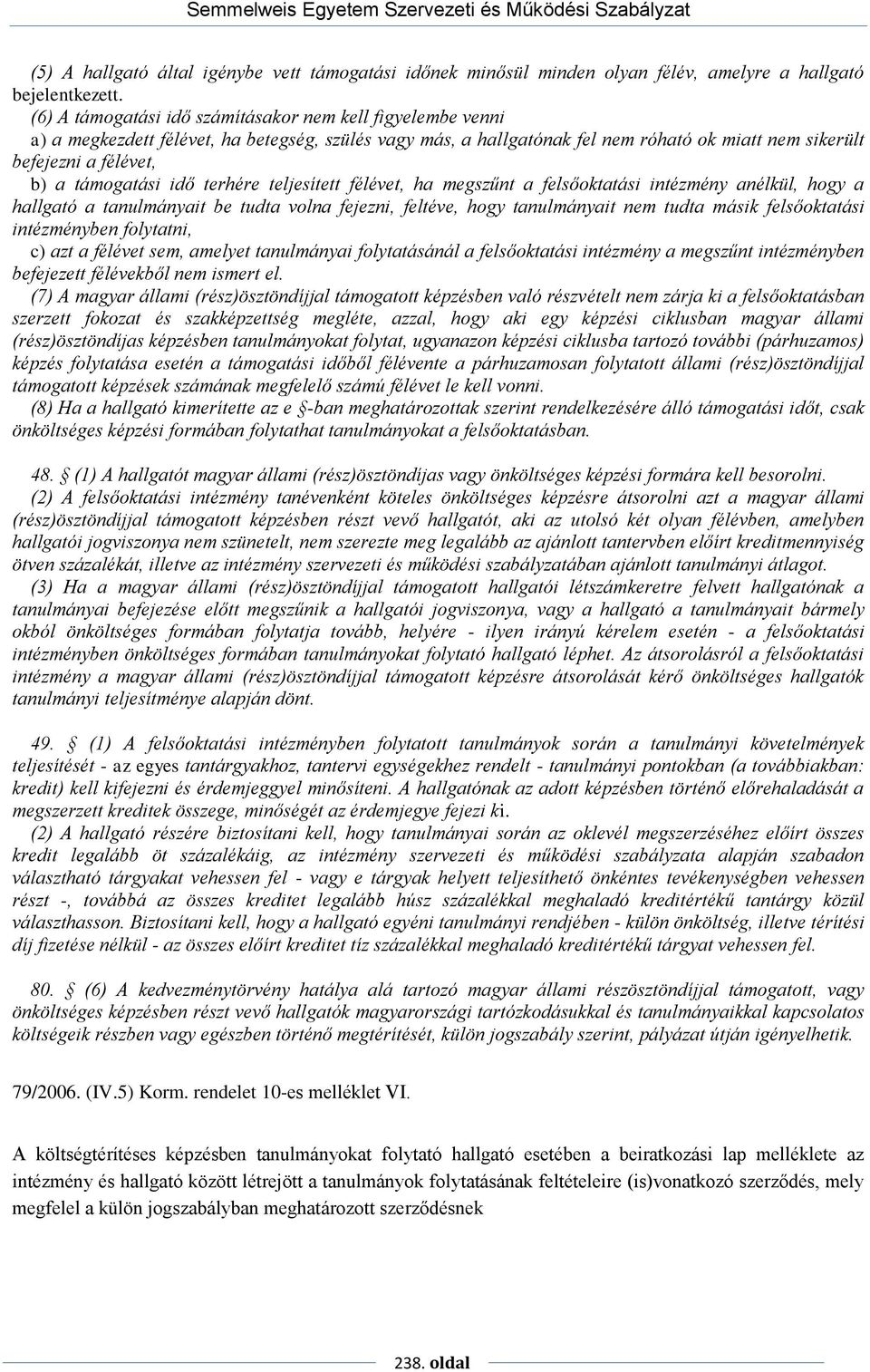 támogatási idő terhére teljesített félévet, ha megszűnt a felsőoktatási intézmény anélkül, hogy a hallgató a tanulmányait be tudta volna fejezni, feltéve, hogy tanulmányait nem tudta másik