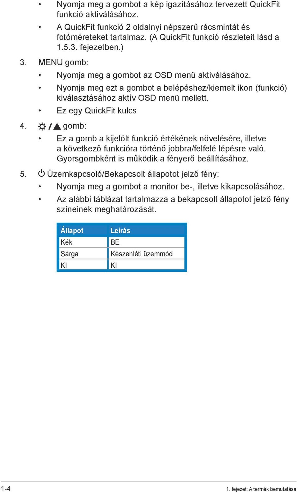 Ez egy QuickFit kulcs 4. gomb: Ez a gomb a kijelölt funkció értékének növelésére, illetve a következő funkcióra történő jobbra/felfelé lépésre való. Gyorsgombként is működik a fényerő beállításához.