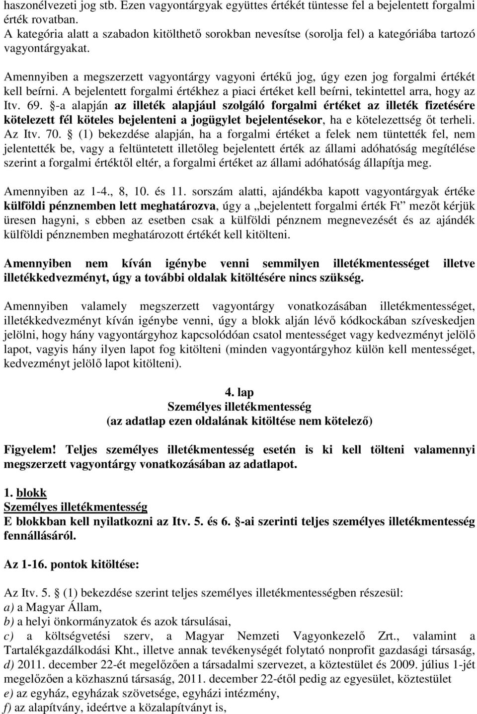 Amennyiben a megszerzett vagyontárgy vagyoni értékő jog, úgy ezen jog forgalmi értékét kell beírni. A bejelentett forgalmi értékhez a piaci értéket kell beírni, tekintettel arra, hogy az Itv. 69.