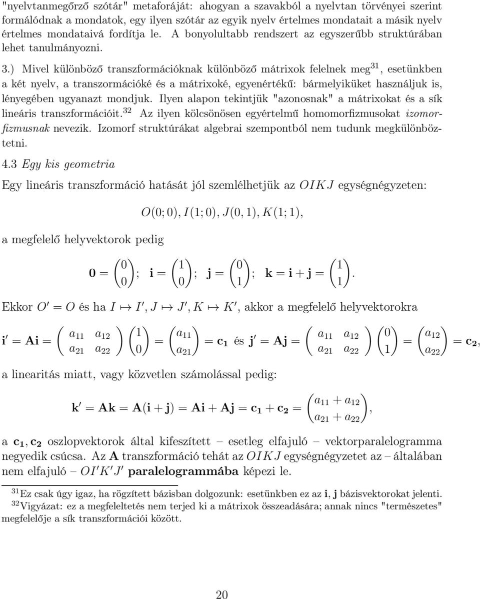 és a mátrixoké, egyenértékű: bármelyiküket használjuk is, lényegében ugyanazt mondjuk Ilyen alapon tekintjük "azonosnak" a mátrixokat és a sík lineáris transzformációit 32 Az ilyen kölcsönösen