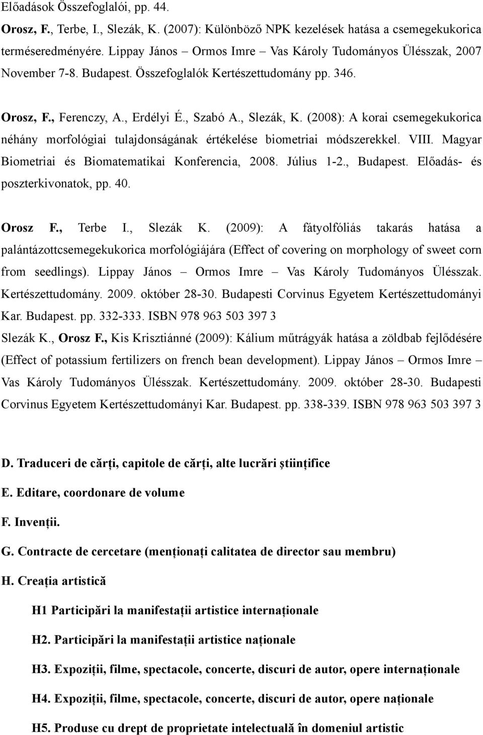 (2008): A korai csemegekukorica néhány morfológiai tulajdonságának értékelése biometriai módszerekkel. VIII. Magyar Biometriai és Biomatematikai Konferencia, 2008. Július 1-2., Budapest.