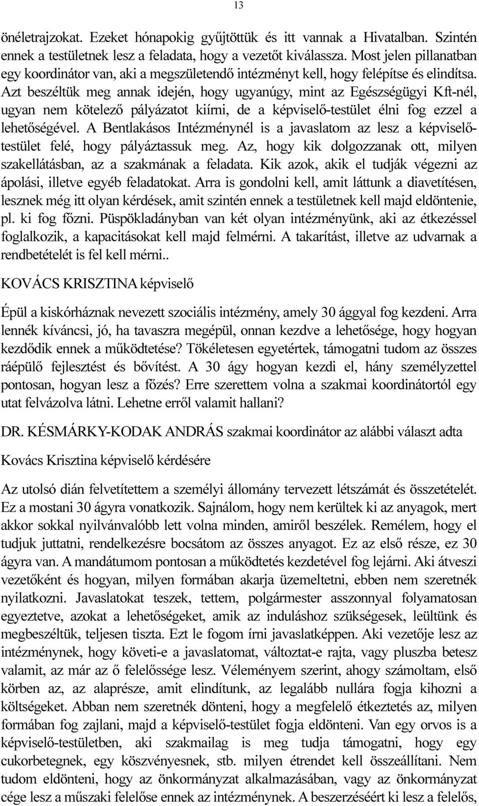 Azt beszéltük meg annak idején, hogy ugyanúgy, mint az Egészségügyi Kft-nél, ugyan nem kötelező pályázatot kiírni, de a képviselő-testület élni fog ezzel a lehetőségével.