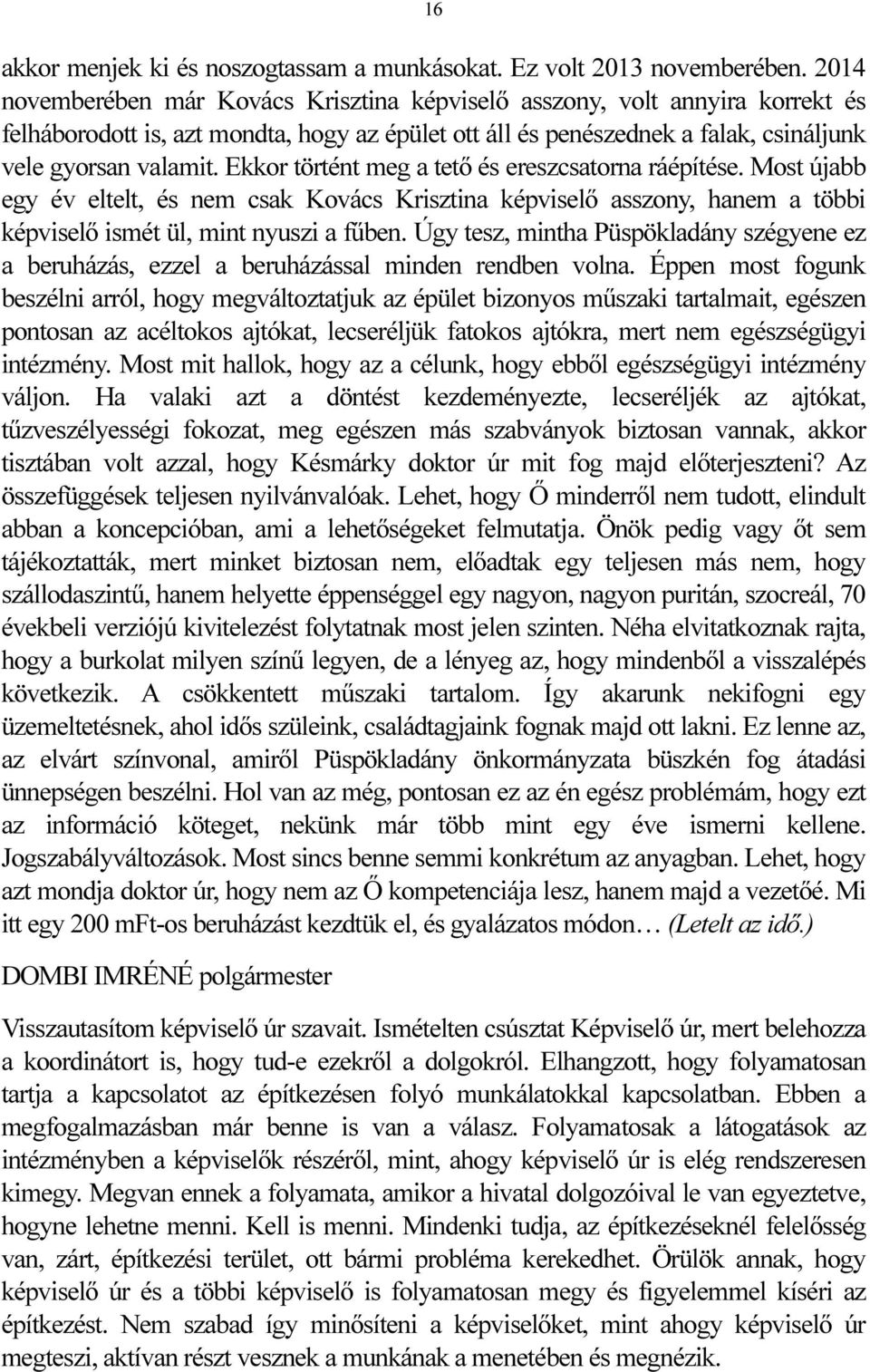 Ekkor történt meg a tető és ereszcsatorna ráépítése. Most újabb egy év eltelt, és nem csak Kovács Krisztina képviselő asszony, hanem a többi képviselő ismét ül, mint nyuszi a fűben.