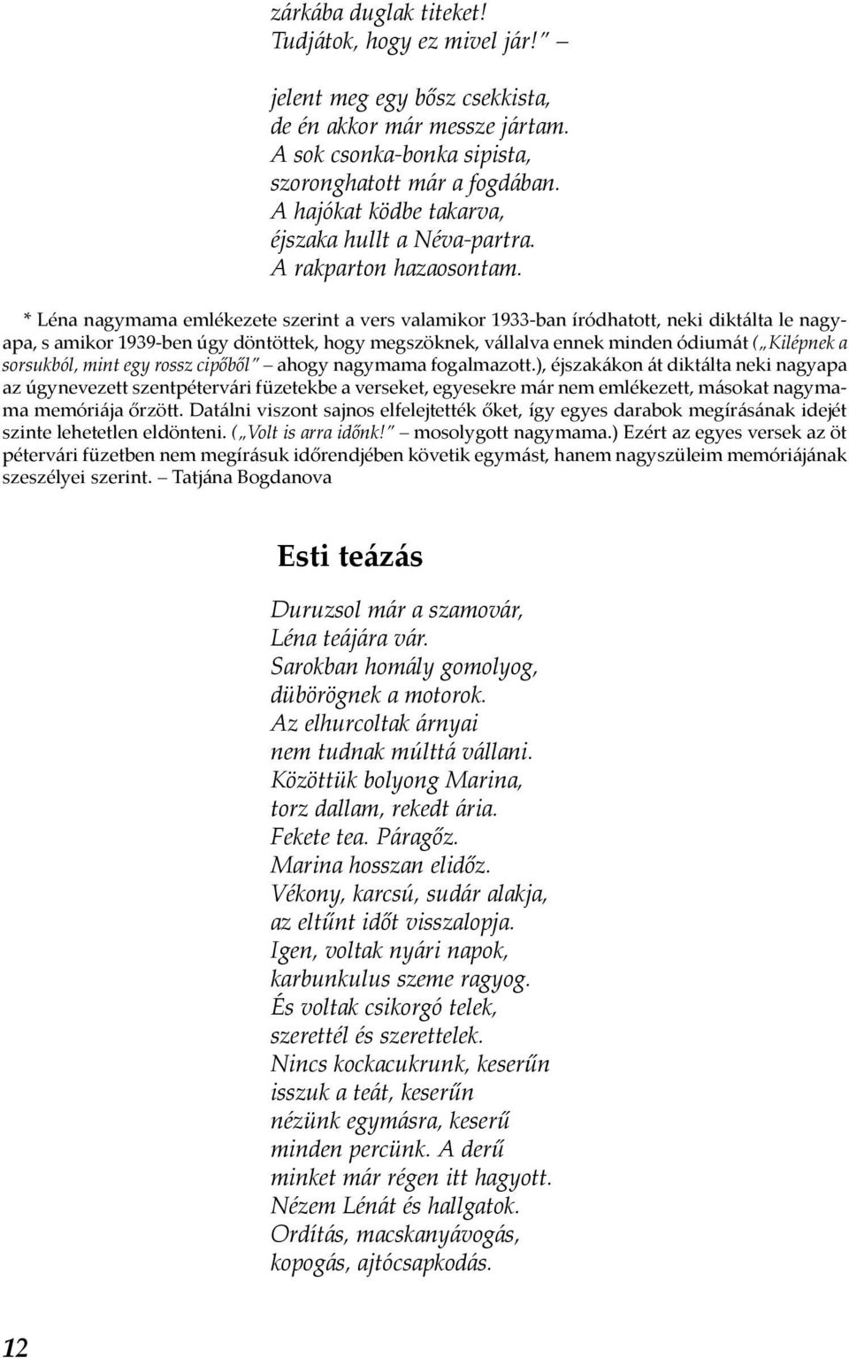 * Léna nagymama emlékezete szerint a vers valamikor 1933-ban íródhatott, neki diktálta le nagyapa, s amikor 1939-ben úgy döntöttek, hogy megszöknek, vállalva ennek minden ódiumát ( Kilépnek a