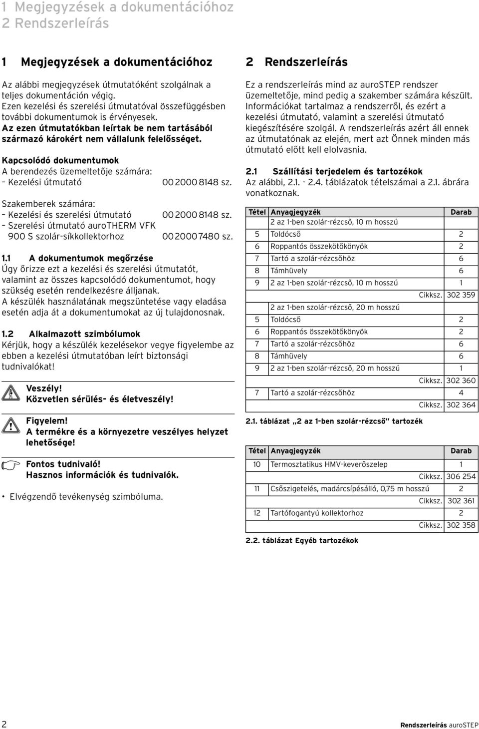 Kapcsolódó dokumentumok A berendezés üzemeltetője számára: Kezelési útmutató 00 2000 8148 sz. Szakemberek számára: Kezelési és szerelési útmutató 00 2000 8148 sz.