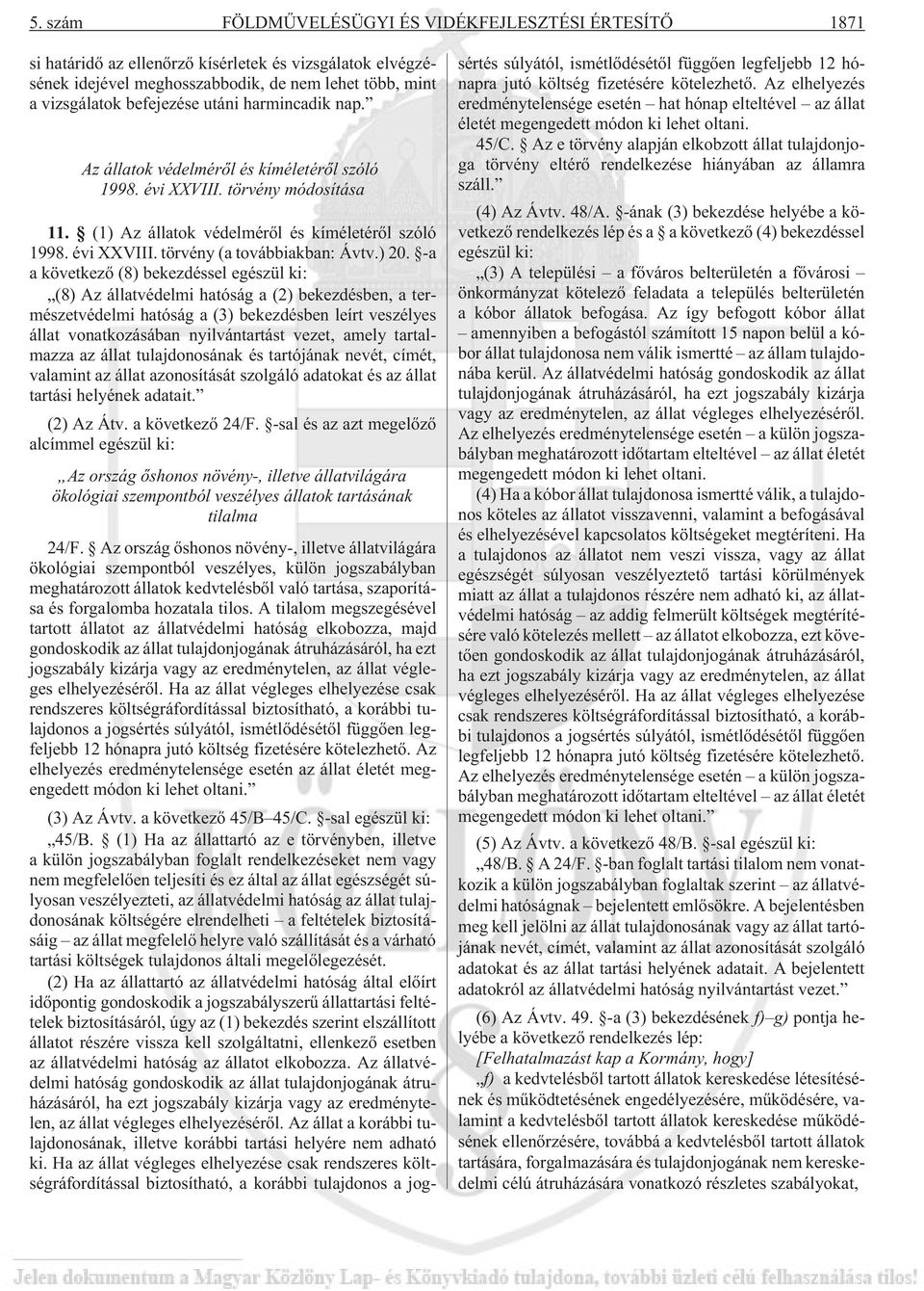 ) 20. -a a következõ (8) bekezdéssel egészül ki: (8) Az állatvédelmi hatóság a (2) bekezdésben, a természetvédelmi hatóság a (3) bekezdésben leírt veszélyes állat vonatkozásában nyilvántartást vezet,